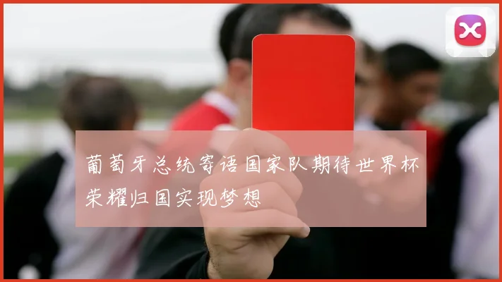 葡萄牙总统寄语国家队期待世界杯荣耀归国实现梦想