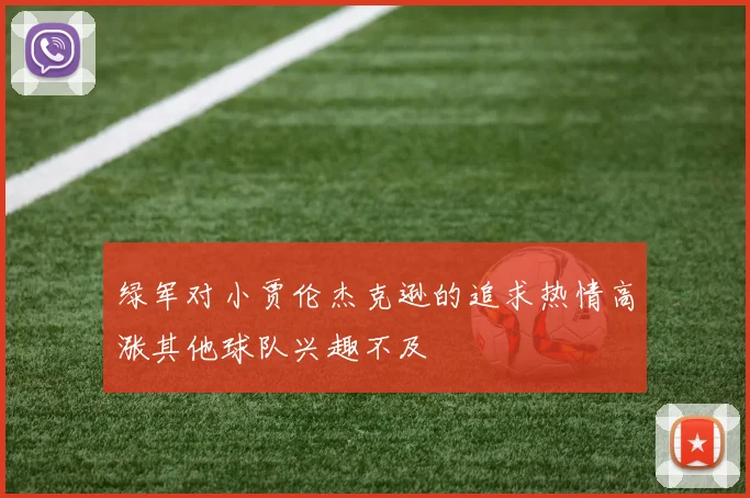绿军对小贾伦杰克逊的追求热情高涨其他球队兴趣不及