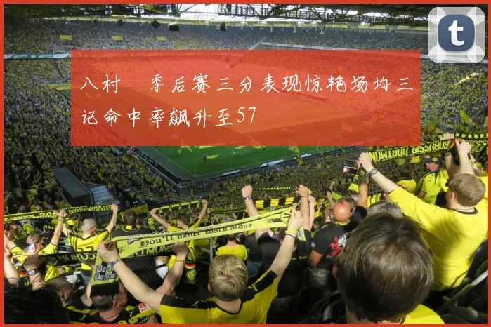 八村塁季后赛三分表现惊艳场均三记命中率飙升至57