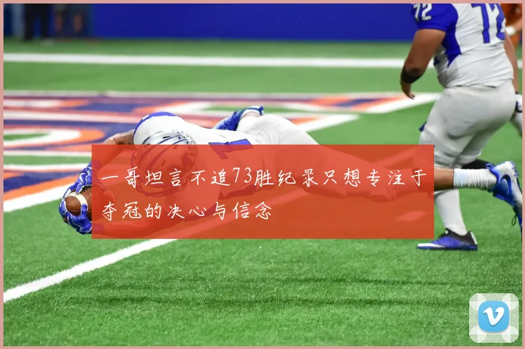 一哥坦言不追73胜纪录只想专注于夺冠的决心与信念