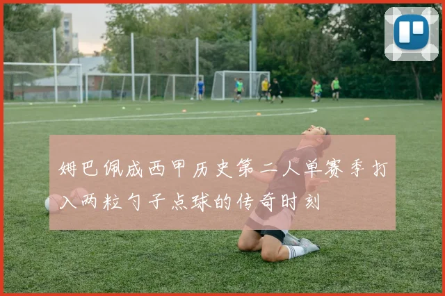 姆巴佩成西甲历史第二人单赛季打入两粒勺子点球的传奇时刻
