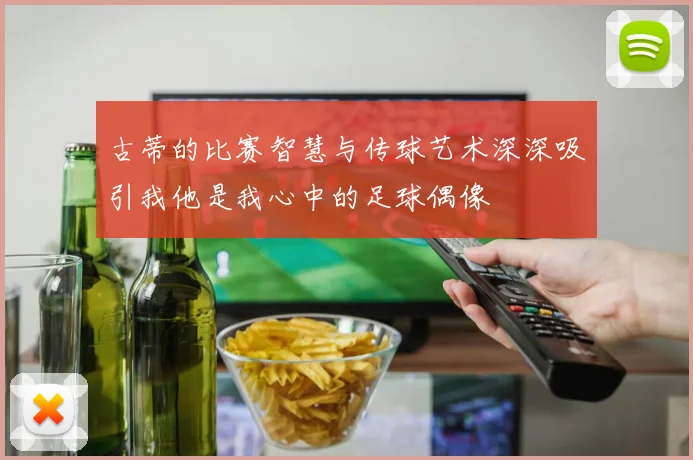 古蒂的比赛智慧与传球艺术深深吸引我他是我心中的足球偶像