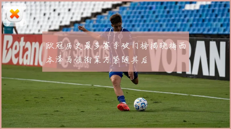 欧冠历史最多赛季破门榜揭晓梅西本泽马领衔莱万紧随其后