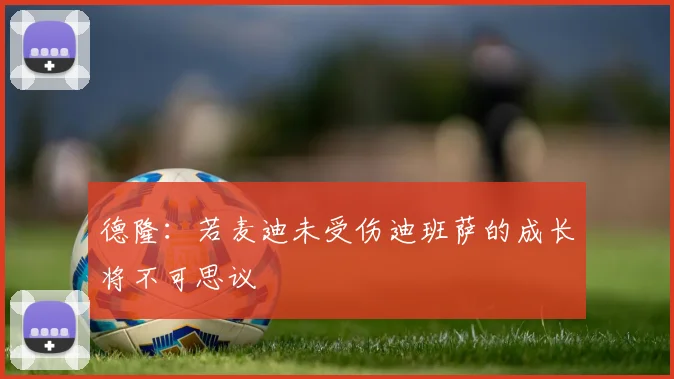 德隆：若麦迪未受伤迪班萨的成长将不可思议