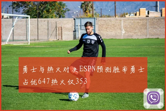 勇士与热火对决ESPN预测胜率勇士占优647热火仅353