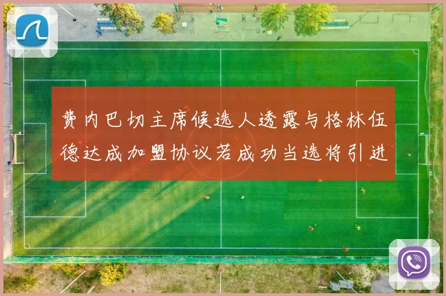 费内巴切主席候选人透露与格林伍德达成加盟协议若成功当选将引进他