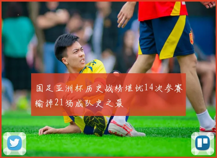 国足亚洲杯历史战绩堪忧14次参赛输掉21场成队史之最