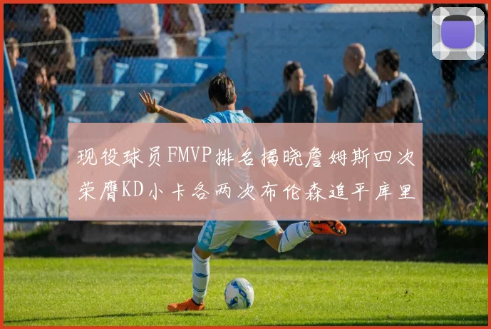 现役球员FMVP排名揭晓詹姆斯四次荣膺KD小卡各两次布伦森追平库里与约基奇