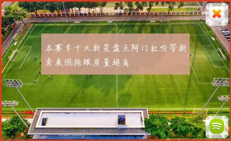 本赛季十大新星盘点阿门杜伦等新秀表现抢眼质量超高
