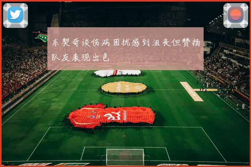 东契奇谈伤病困扰感到沮丧但赞扬队友表现出色
