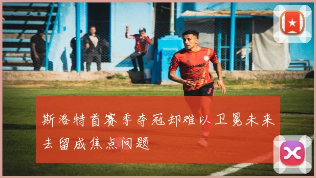 斯洛特首赛季夺冠却难以卫冕未来去留成焦点问题