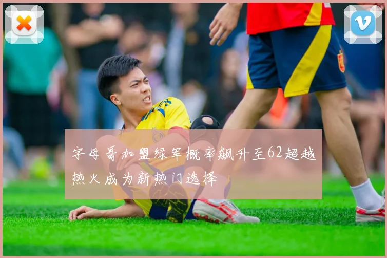 字母哥加盟绿军概率飙升至62超越热火成为新热门选择
