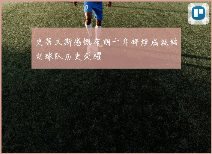 史蒂文斯感慨布朗十年辉煌成就铭刻球队历史荣耀